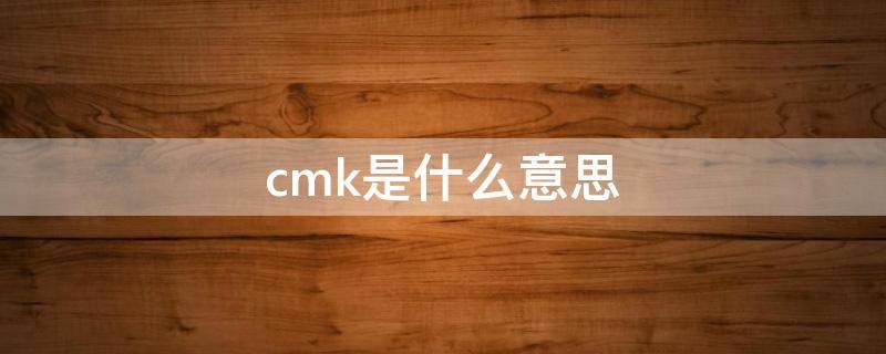 cmk是什么意思（设备cmk是什么意思）