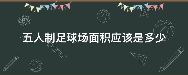 五人制足球场面积应该是多少 五人制足球场的面积是多少