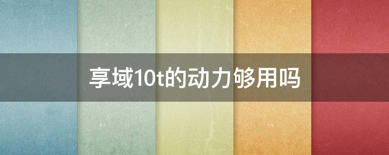 享域1.0t的动力够用吗 享域1.0的动力怎么样