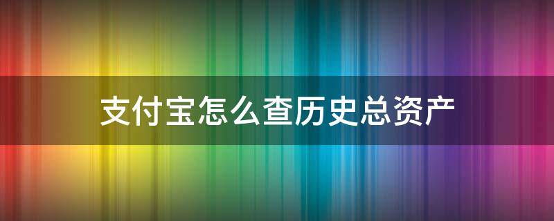 支付宝怎么查历史总资产 支付宝历史总资产记录如何查