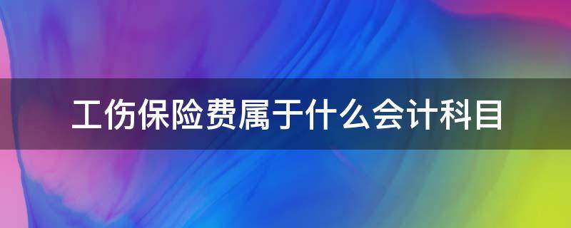 工伤保险费属于什么会计科目 工伤保险费用计入会计科目