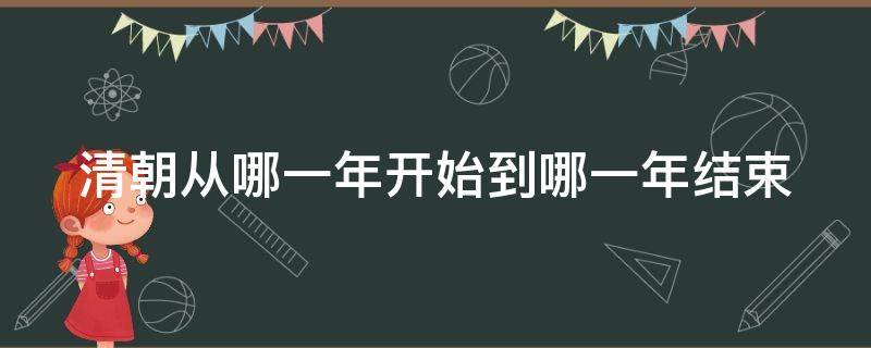 清朝从哪一年开始到哪一年结束 清朝从哪一年开始到哪一年结束呢