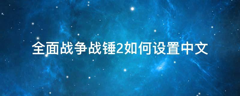 全面战争战锤2如何设置中文 战锤2怎么设置中文