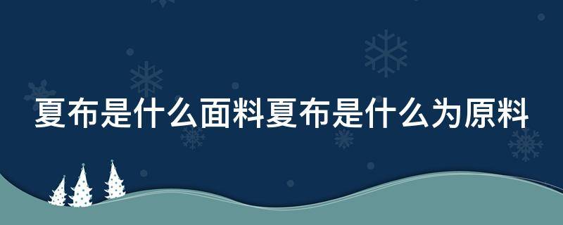 夏布是什么面料夏布是什么为原料（夏布织物的原料是什么）