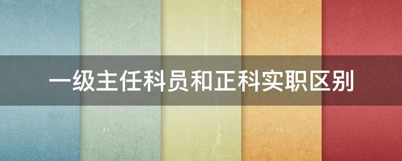 一级主任科员和正科实职区别 一级主任科员和正科实职的区别