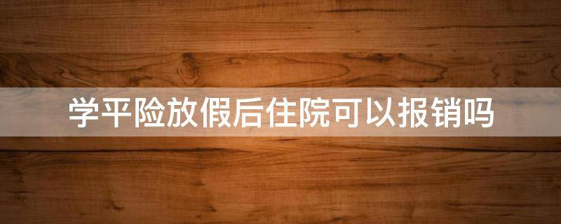 学平险放假后住院可以报销吗 假期住院学平险报销吗