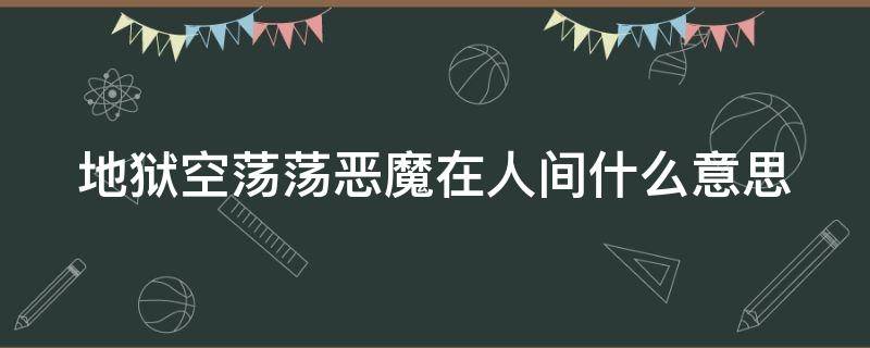 地狱空荡荡恶魔在人间什么意思 地狱里空空荡荡,恶魔充满人间