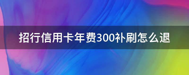 招行信用卡年费300补刷怎么退 信用卡年费 补刷