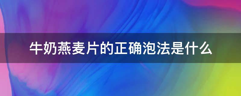 牛奶燕麦片的正确泡法是什么 纯牛奶燕麦片的正确泡法