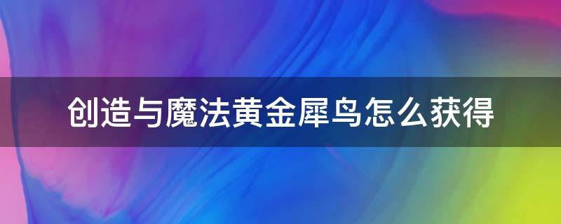 创造与魔法黄金犀鸟怎么获得 创造与魔法黄金犀鸟怎么获得教程