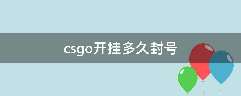 csgo开挂多久封号（csgo开挂过了很久 会封吗）