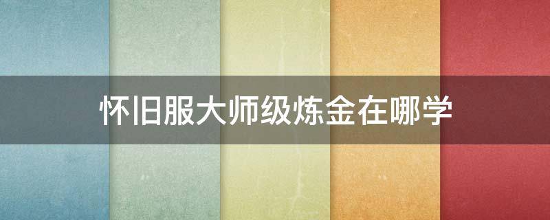 怀旧服大师级炼金在哪学 怀旧服高级炼金怎么学