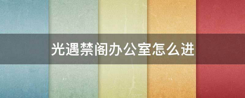 光遇禁阁办公室怎么进 光遇禁阁办公室怎么进去新手