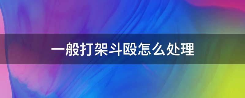 一般打架斗殴怎么处理 打架斗殴处理办法