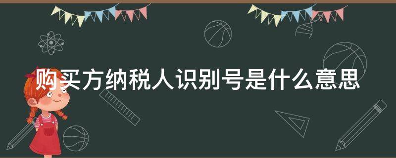 购买方纳税人识别号是什么意思（如何查询纳税人识别号）