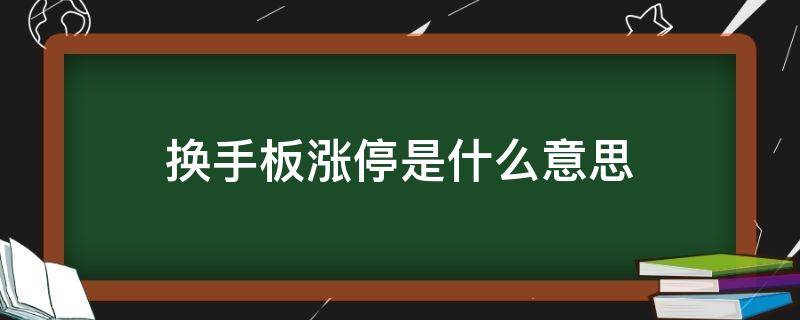 换手板涨停是什么意思 涨停类型换手板是什么意思