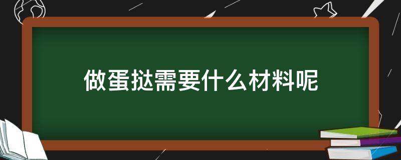 做蛋挞需要什么材料呢 做蛋挞都是需要什么材料