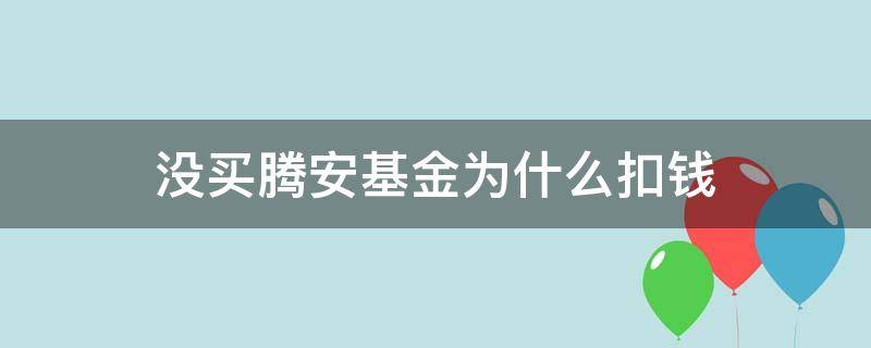 没买腾安基金为什么扣钱（没买腾安基金为什么扣钱还说是消费）