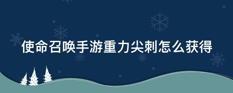 使命召唤手游重力尖刺怎么获得 使命召唤重力尖刺哪来的