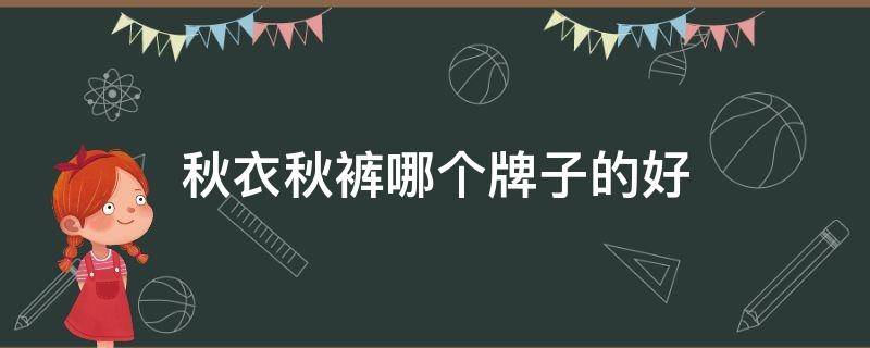 秋衣秋裤哪个牌子的好 秋衣秋裤哪个牌子的好百度贴吧