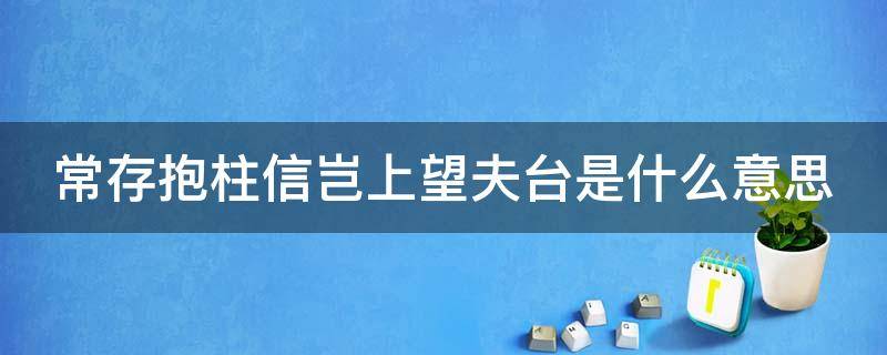 常存抱柱信岂上望夫台是什么意思 常存抱柱信典故
