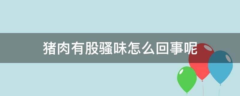 猪肉有股骚味怎么回事呢（猪肉有股骚味怎么办）