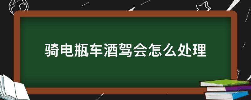 骑电瓶车酒驾会怎么处理 骑电瓶车酒驾会怎么处理逃逸