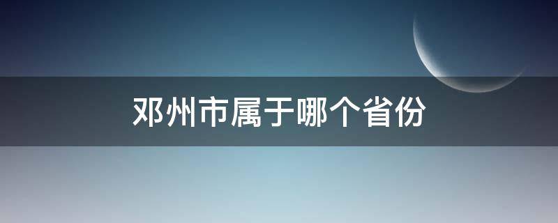 邓州市属于哪个省份（湖南省邓州市属于哪个市）