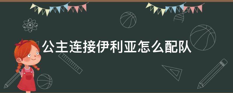 公主连接伊利亚怎么配队（公主连结伊莉亚配队）