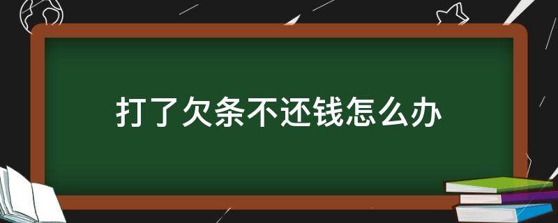 打了欠条不还钱怎么办 欠钱打了欠条不还钱怎么办