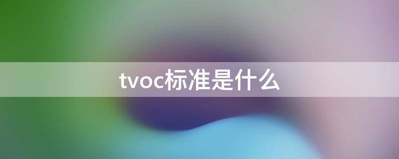 tvoc标准是什么（tvoc的国家标准是多少）