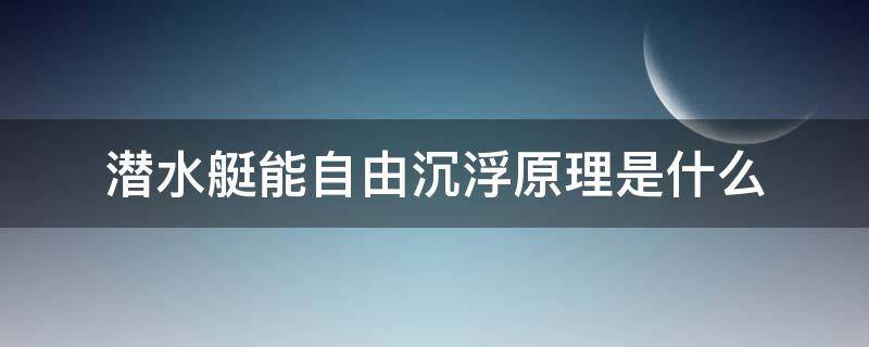 潜水艇能自由沉浮原理是什么 潜水艇能在水中自由沉浮的原理是