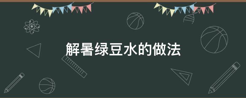 解暑绿豆水的做法（解暑绿豆水怎么煮）