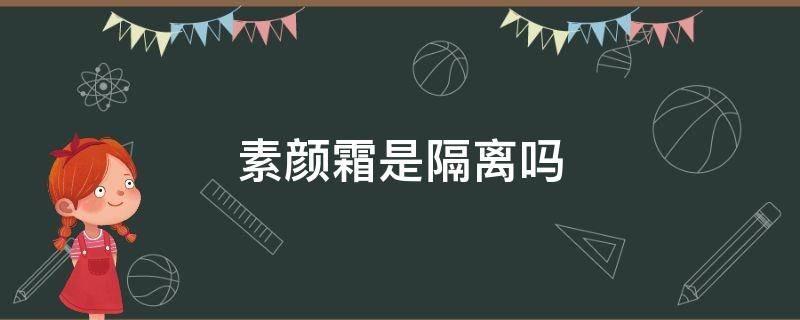 素颜霜是隔离吗（素颜霜是不是隔离霜）