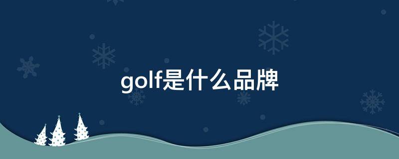 golf是什么品牌 大众golf是什么品牌