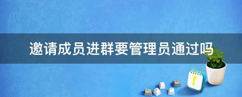 邀请成员进群要管理员通过吗 群成员邀请入群不需要管理员