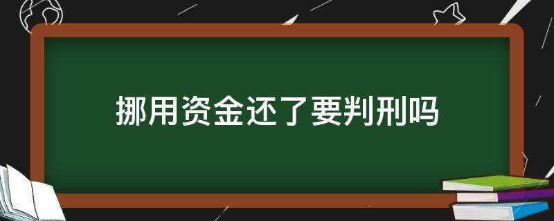 挪用资金还了要判刑吗（挪用资金被判刑还用还钱吗）