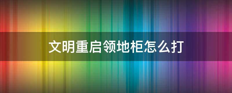 文明重启领地柜怎么打 文明重启领地柜怎么做