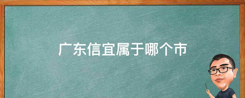 广东信宜属于哪个市（广东省信宜是哪个市）