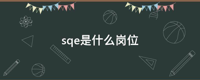 sqe是什么岗位 SQA是什么职位