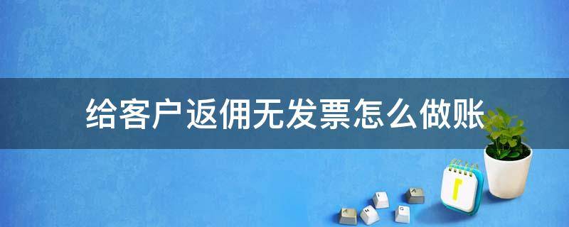 给客户返佣无发票怎么做账 电商佣金无发票怎么入账