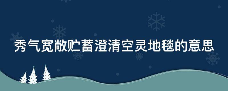 秀气宽敞贮蓄澄清空灵地毯的意思 用秀气宽敞澄清造一段话