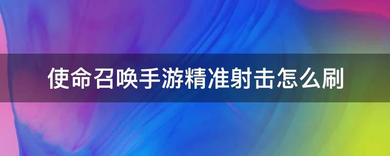 使命召唤手游精准射击怎么刷（使命召唤手游精确射击）