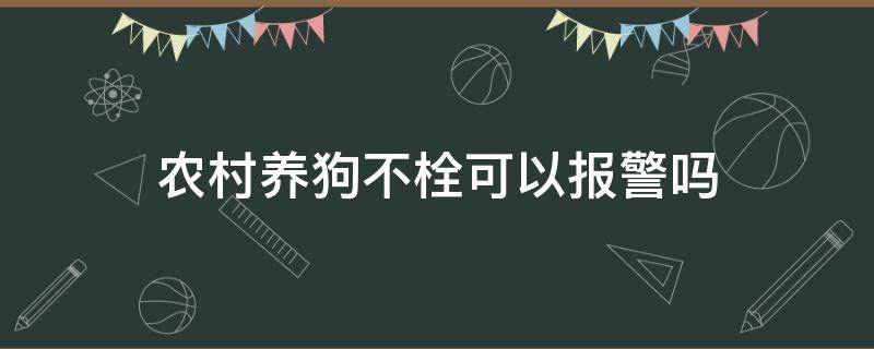 农村养狗不栓可以报警吗（农村养狗不栓绳违法吗）