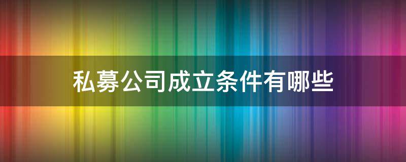 私募公司成立条件有哪些 个人开办私募公司的条件