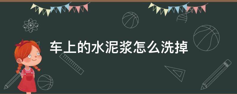 车上的水泥浆怎么洗掉（车上水泥浆怎么清除）