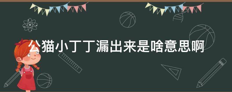 公猫小丁丁漏出来是啥意思啊