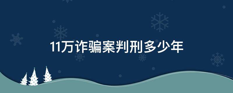11万诈骗案判刑多少年 诈骗案10万判刑多少年