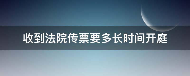 收到法院传票要多长时间开庭（法院传票接到后多长时间开庭）