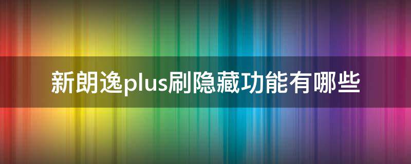 新朗逸plus刷隐藏功能有哪些 新朗逸plus刷隐藏功能教程